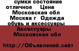 сумки состояние отличное  › Цена ­ 700 - Московская обл., Москва г. Одежда, обувь и аксессуары » Аксессуары   . Московская обл.